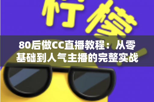 80后做CC直播教程:从零基础到人气主播的完整实战指南,助中年人抓住直播风口实现副业变现 80后做CC直播教程:从零基础到人气主播的完整实战指南,助中年人抓住直播风口实现副业变现