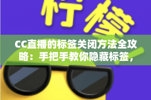 CC直播的标签关闭方法全攻略：手把手教你隐藏标签，还原清爽干净的直播观看界面