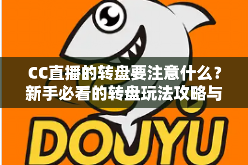 CC直播的转盘要注意什么?新手必看的转盘玩法攻略与理性参与指南 CC直播的转盘要注意什么?新手必看的转盘玩法攻略与理性参与指南
