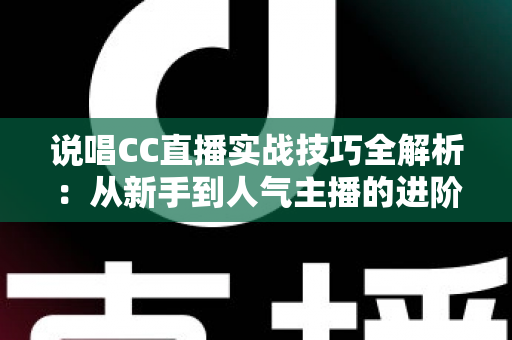 说唱CC直播实战技巧全解析:从新手到人气主播的进阶指南 说唱CC直播实战技巧全解析:从新手到人气主播的进阶指南
