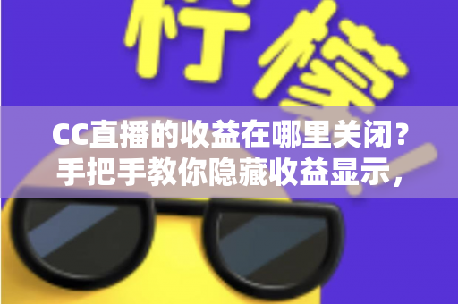 CC直播的收益在哪里关闭?手把手教你隐藏收益显示,轻松保护直播隐私 CC直播的收益在哪里关闭?手把手教你隐藏收益显示,轻松保护直播隐私