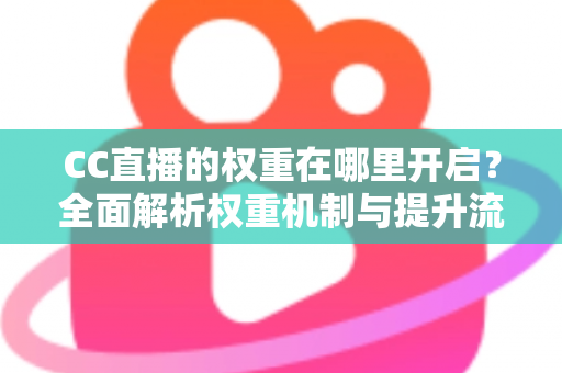 CC直播的权重在哪里开启?全面解析权重机制与提升流量的实战攻略 CC直播的权重在哪里开启?全面解析权重机制与提升流量的实战攻略