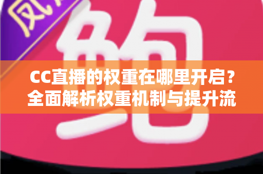 CC直播的权重在哪里开启?全面解析权重机制与提升流量的实战攻略 CC直播的权重在哪里开启?全面解析权重机制与提升流量的实战攻略