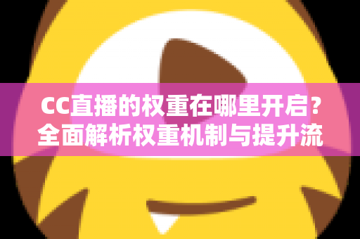 CC直播的权重在哪里开启？全面解析权重机制与提升流量的实战攻略