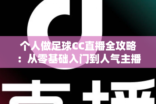 个人做足球CC直播全攻略:从零基础入门到人气主播的实战指南 个人做足球CC直播全攻略:从零基础入门到人气主播的实战指南