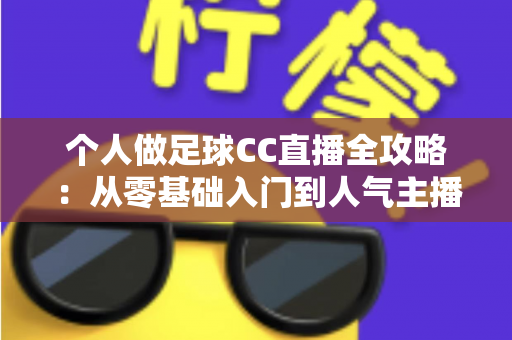 个人做足球CC直播全攻略:从零基础入门到人气主播的实战指南 个人做足球CC直播全攻略:从零基础入门到人气主播的实战指南