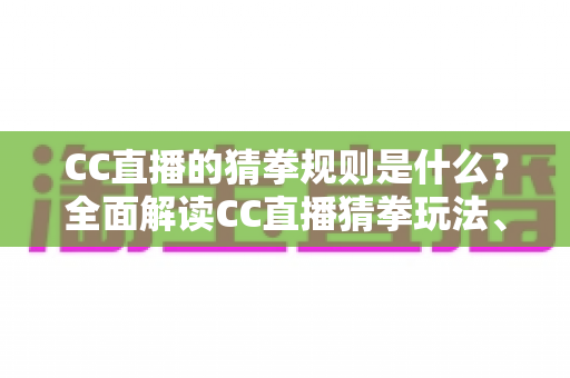 CC直播的猜拳规则是什么？全面解读CC直播猜拳玩法、规则细节与互动参与技巧
