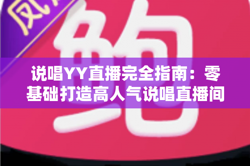 说唱YY直播完全指南:零基础打造高人气说唱直播间的全方位实战攻略 说唱YY直播完全指南:零基础打造高人气说唱直播间的全方位实战攻略