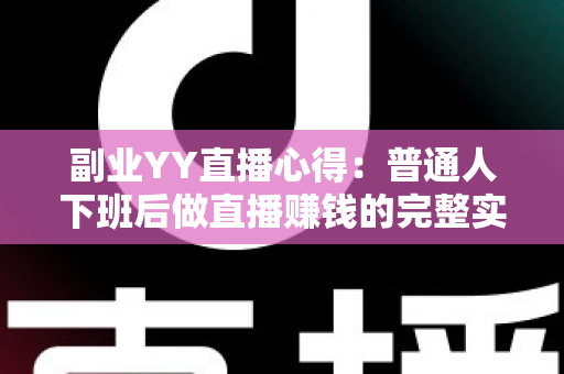 副业YY直播心得:普通人下班后做直播赚钱的完整实战指南 副业YY直播心得:普通人下班后做直播赚钱的完整实战指南
