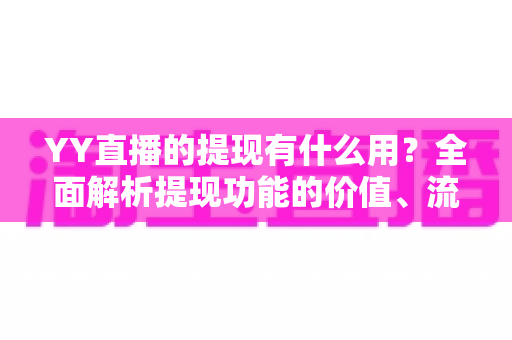YY直播的提现有什么用？全面解析提现功能的价值、流程与注意事项