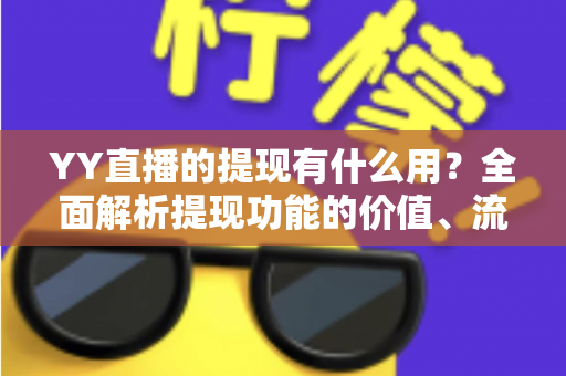 YY直播的提现有什么用？全面解析提现功能的价值、流程与注意事项