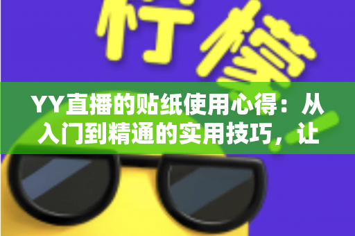 YY直播的贴纸使用心得:从入门到精通的实用技巧,让你的直播间互动人气翻倍提升 YY直播的贴纸使用心得:从入门到精通的实用技巧,让你的直播间互动人气翻倍提升