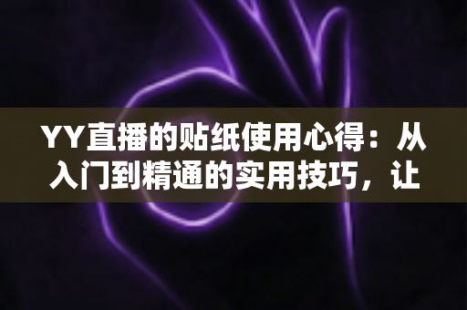 YY直播的贴纸使用心得:从入门到精通的实用技巧,让你的直播间互动人气翻倍提升 YY直播的贴纸使用心得:从入门到精通的实用技巧,让你的直播间互动人气翻倍提升
