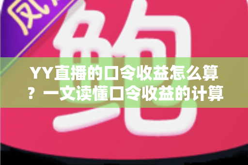 YY直播的口令收益怎么算?一文读懂口令收益的计算规则与提升技巧 YY直播的口令收益怎么算?一文读懂口令收益的计算规则与提升技巧