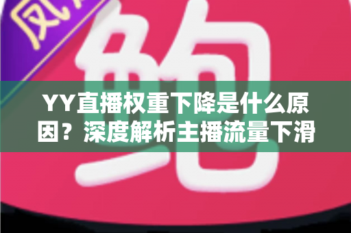 YY直播权重下降是什么原因?深度解析主播流量下滑的核心因素与恢复攻略 YY直播权重下降是什么原因?深度解析主播流量下滑的核心因素与恢复攻略