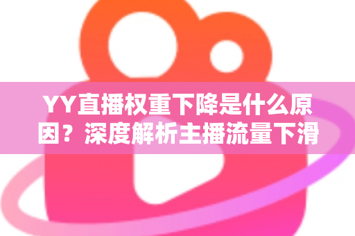 YY直播权重下降是什么原因？深度解析主播流量下滑的核心因素与恢复攻略