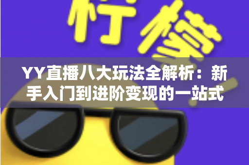 YY直播八大玩法全解析:新手入门到进阶变现的一站式实战指南 YY直播八大玩法全解析:新手入门到进阶变现的一站式实战指南