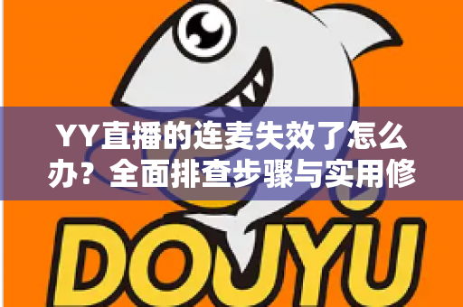 YY直播的连麦失效了怎么办?全面排查步骤与实用修复指南助你快速恢复连麦 YY直播的连麦失效了怎么办?全面排查步骤与实用修复指南助你快速恢复连麦