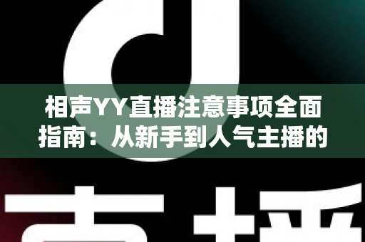 相声YY直播注意事项全面指南:从新手到人气主播的必备秘籍 相声YY直播注意事项全面指南:从新手到人气主播的必备秘籍