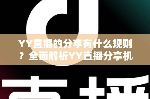 YY直播的分享有什么规则？全面解析YY直播分享机制与合规指南