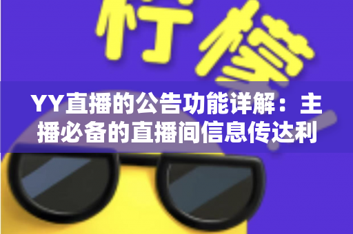 YY直播的公告功能详解：主播必备的直播间信息传达利器，让你轻松管理粉丝互动与公会运营