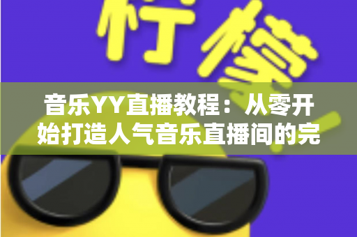 音乐YY直播教程：从零开始打造人气音乐直播间的完整指南