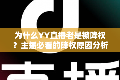 为什么YY直播老是被降权?主播必看的降权原因分析与恢复全攻略 为什么YY直播老是被降权?主播必看的降权原因分析与恢复全攻略