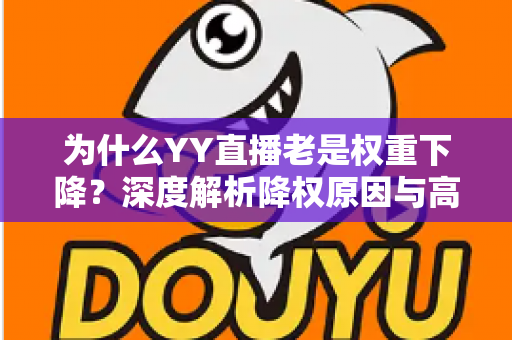 为什么YY直播老是权重下降？深度解析降权原因与高效恢复策略