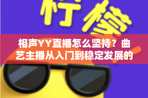 相声YY直播怎么坚持？曲艺主播从入门到稳定发展的全方位实战指南