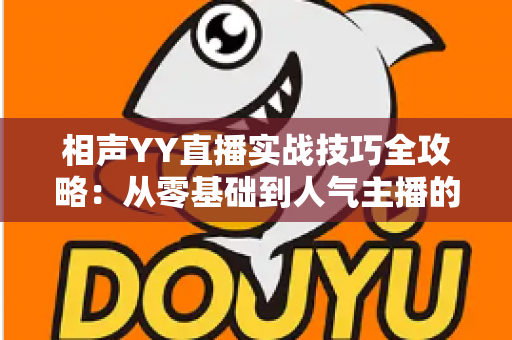 相声YY直播实战技巧全攻略：从零基础到人气主播的进阶秘籍