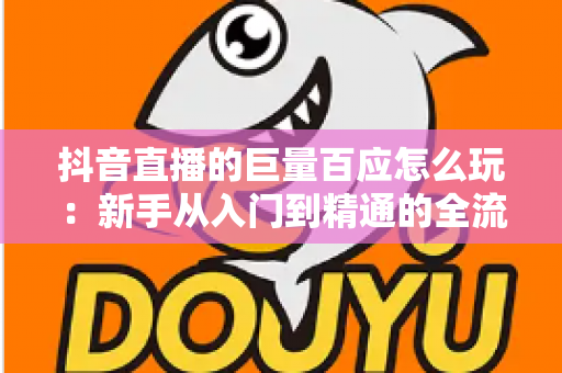 抖音直播的巨量百应怎么玩：新手从入门到精通的全流程实战指南，助你快速掌握选品、开播与数据分析核心技巧