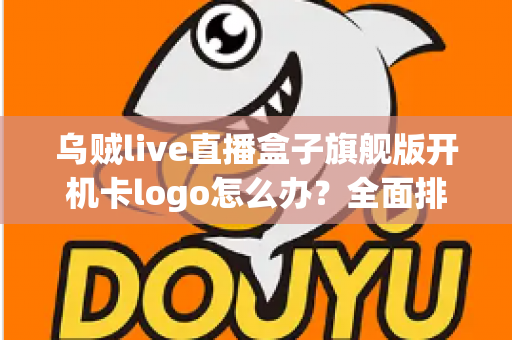 乌贼live直播盒子旗舰版开机卡logo怎么办?全面排查与快速修复指南 乌贼live直播盒子旗舰版开机卡logo怎么办?全面排查与快速修复指南
