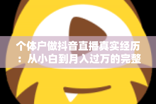 个体户做抖音直播真实经历：从小白到月入过万的完整蜕变之路