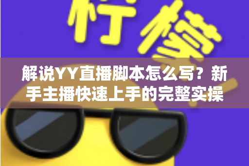 解说YY直播脚本怎么写？新手主播快速上手的完整实操指南