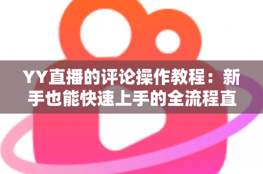 YY直播的评论操作教程：新手也能快速上手的全流程直播互动指南