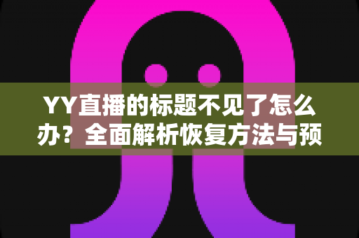 YY直播的标题不见了怎么办?全面解析恢复方法与预防技巧 YY直播的标题不见了怎么办?全面解析恢复方法与预防技巧