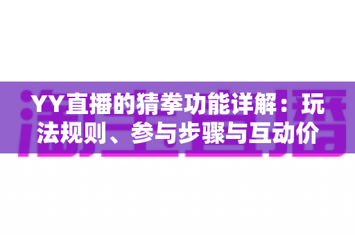 YY直播的猜拳功能详解：玩法规则、参与步骤与互动价值全面解析
