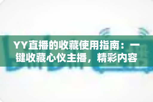 YY直播的收藏使用指南：一键收藏心仪主播，精彩内容永不错过