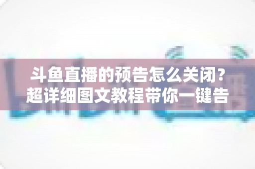 斗鱼直播的预告怎么关闭?超详细图文教程带你一键告别推送打扰,畅享清爽追播体验 斗鱼直播的预告怎么关闭?超详细图文教程带你一键告别推送打扰,畅享清爽追播体验