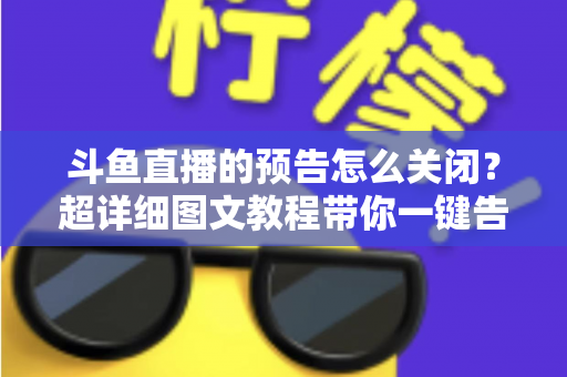 斗鱼直播的预告怎么关闭?超详细图文教程带你一键告别推送打扰,畅享清爽追播体验 斗鱼直播的预告怎么关闭?超详细图文教程带你一键告别推送打扰,畅享清爽追播体验