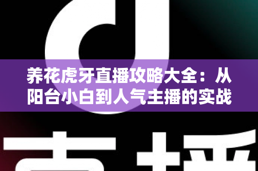 养花虎牙直播攻略大全：从阳台小白到人气主播的实战宝典