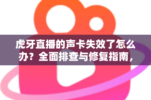 虎牙直播的声卡失效了怎么办？全面排查与修复指南，助你快速恢复直播好声音