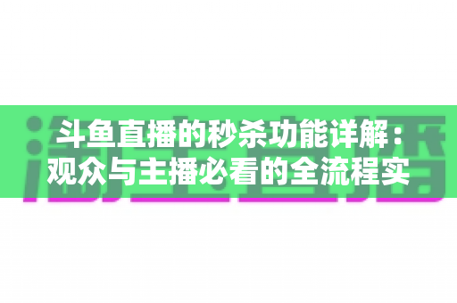 斗鱼直播的秒杀功能详解:观众与主播必看的全流程实用攻略 斗鱼直播的秒杀功能详解:观众与主播必看的全流程实用攻略