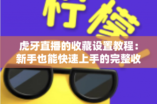 虎牙直播的收藏设置教程：新手也能快速上手的完整收藏指南，轻松管理你的心仪直播间