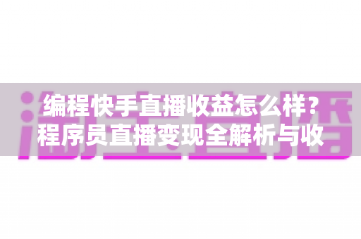编程快手直播收益怎么样?程序员直播变现全解析与收入提升实战指南 编程快手直播收益怎么样?程序员直播变现全解析与收入提升实战指南