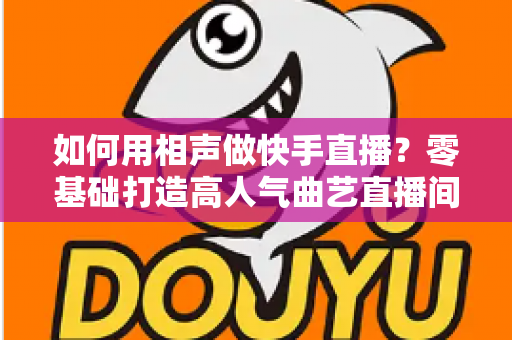 如何用相声做快手直播？零基础打造高人气曲艺直播间的实战全攻略