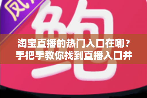 淘宝直播的热门入口在哪?手把手教你找到直播入口并玩转淘宝直播 淘宝直播的热门入口在哪?手把手教你找到直播入口并玩转淘宝直播