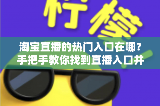 淘宝直播的热门入口在哪?手把手教你找到直播入口并玩转淘宝直播 淘宝直播的热门入口在哪?手把手教你找到直播入口并玩转淘宝直播