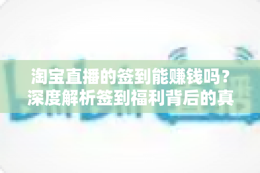 淘宝直播的签到能赚钱吗？深度解析签到福利背后的真实价值与赚钱技巧