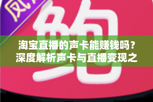 淘宝直播的声卡能赚钱吗？深度解析声卡与直播变现之间的真实关系